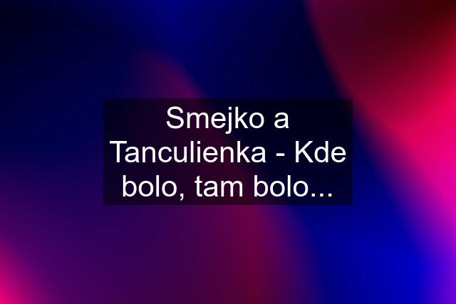 Smejko a Tanculienka - Kde bolo, tam bolo...