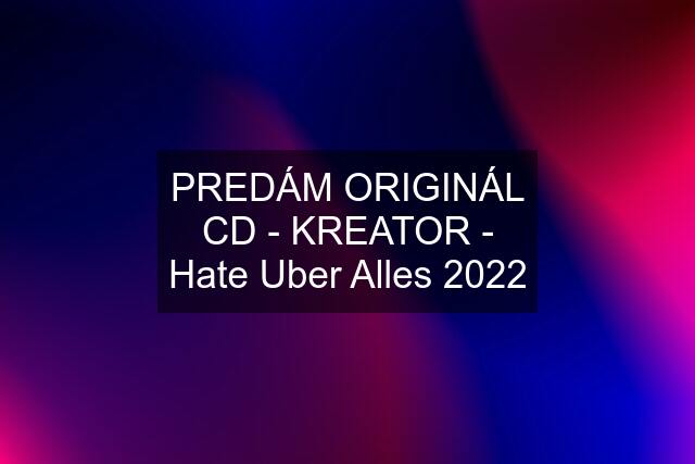 PREDÁM ORIGINÁL CD - KREATOR - Hate Uber Alles 2022