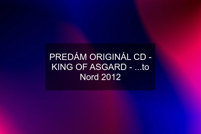 PREDÁM ORIGINÁL CD - KING OF ASGARD - ...to Nord 2012