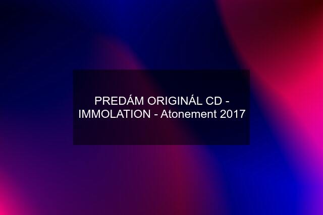 PREDÁM ORIGINÁL CD - IMMOLATION - Atonement 2017