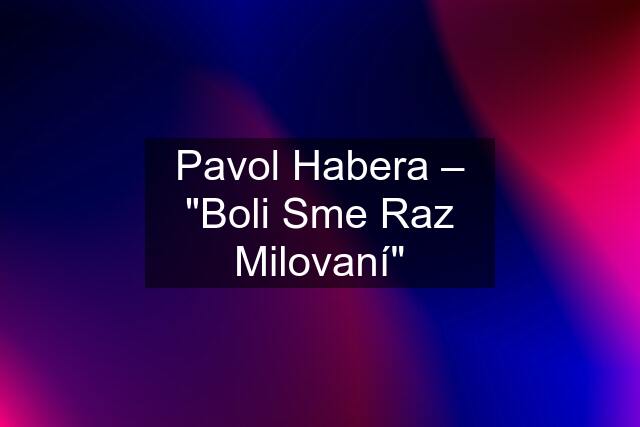 Pavol Habera ‎– "Boli Sme Raz Milovaní"