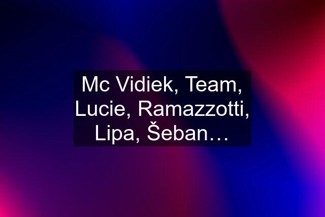 Mc Vidiek, Team, Lucie, Ramazzotti, Lipa, Šeban…