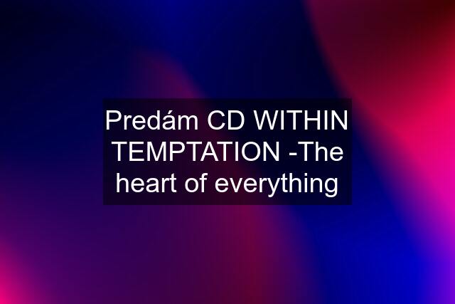 Predám CD WITHIN TEMPTATION -The heart of everything