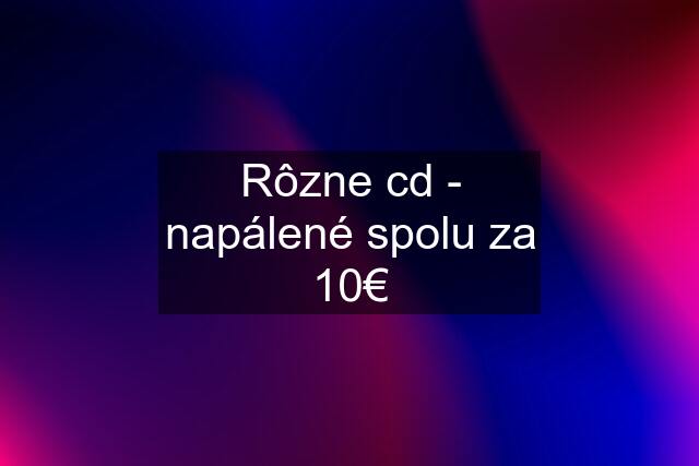 Rôzne cd - napálené spolu za 10€