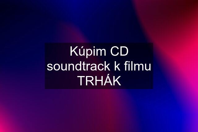 Kúpim CD soundtrack k filmu TRHÁK