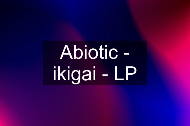 Abiotic - ikigai - LP