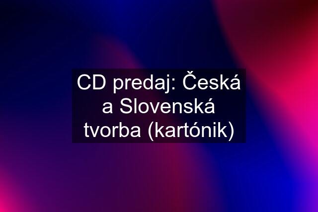 CD predaj: Česká a Slovenská tvorba (kartónik)