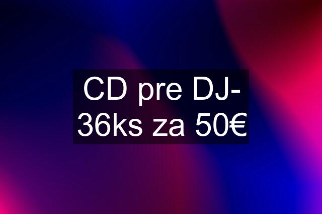 CD pre DJ- 36ks za 50€