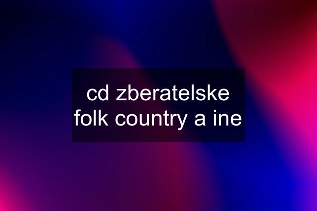 cd zberatelske folk country a ine