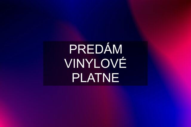 PREDÁM VINYLOVÉ PLATNE