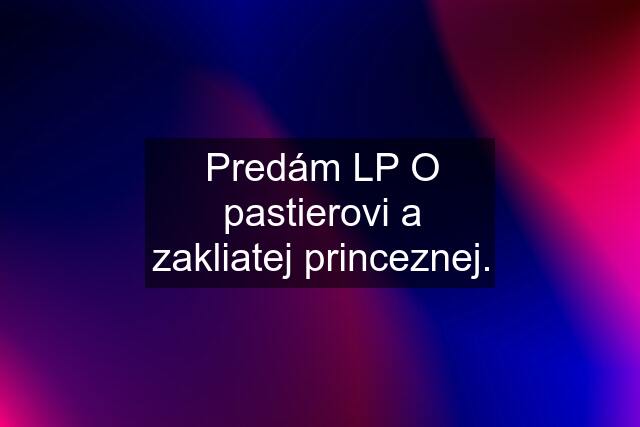 Predám LP O pastierovi a zakliatej princeznej.