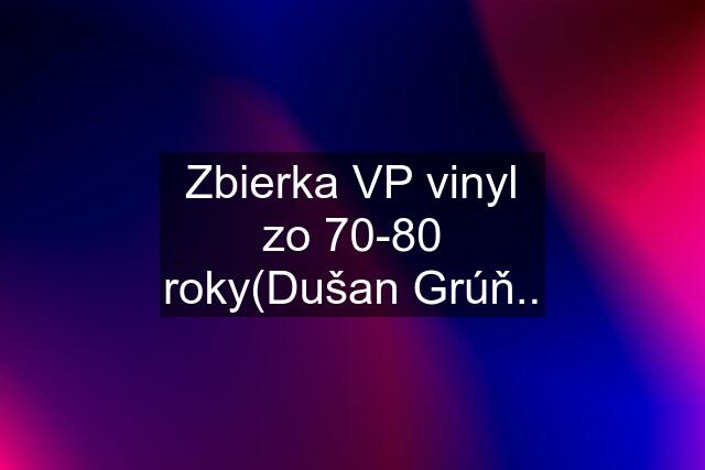 Zbierka VP vinyl zo 70-80 roky(Dušan Grúň..