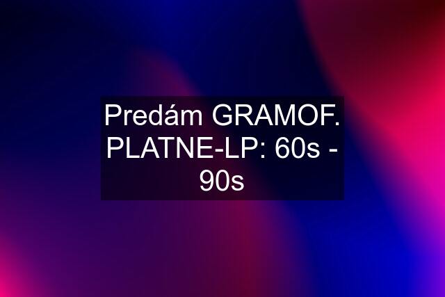 Predám GRAMOF. PLATNE-LP: 60s - 90s
