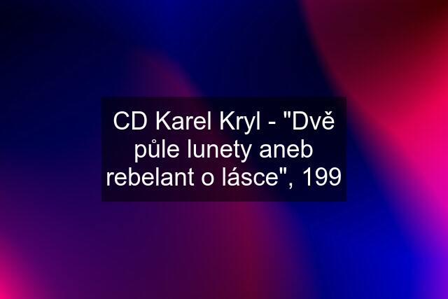 CD Karel Kryl - "Dvě půle lunety aneb rebelant o lásce", 199