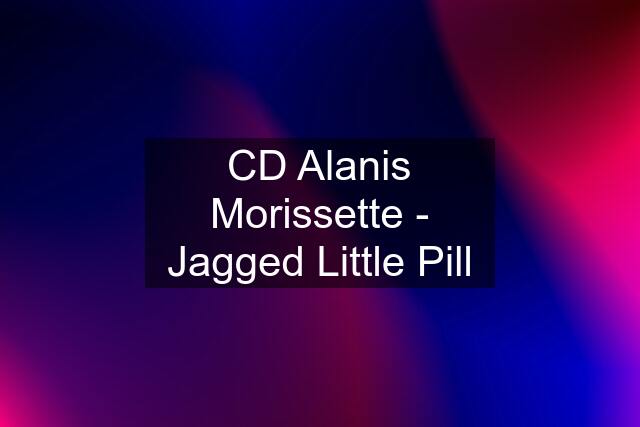 CD Alanis Morissette - Jagged Little Pill