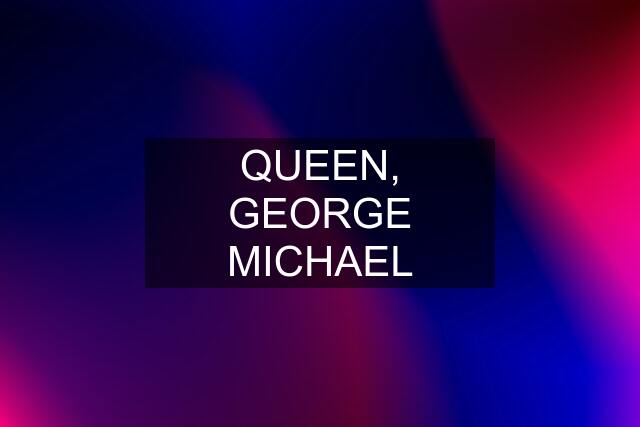 QUEEN, GEORGE MICHAEL