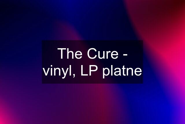 The Cure - vinyl, LP platne