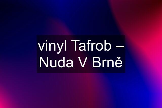 vinyl Tafrob – Nuda V Brně