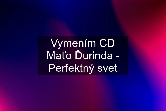 Vymením CD Maťo Ďurinda - Perfektný svet