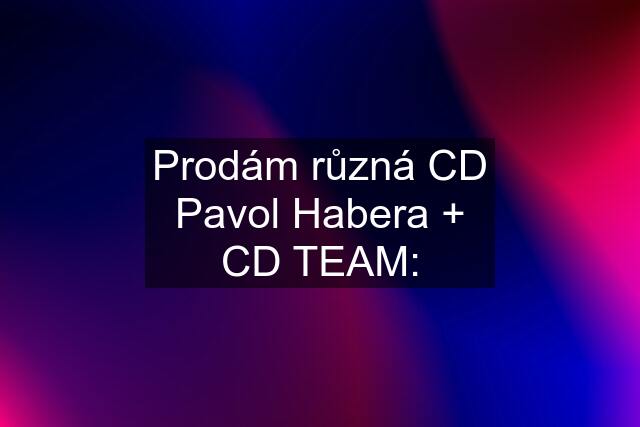 Prodám různá CD Pavol Habera + CD TEAM: