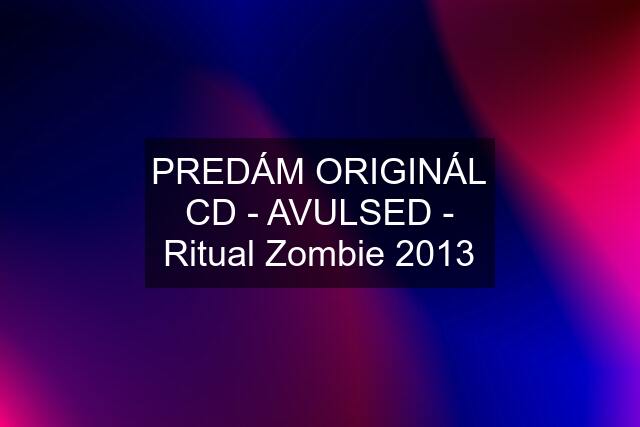 PREDÁM ORIGINÁL CD - AVULSED - Ritual Zombie 2013