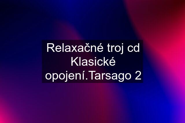 Relaxačné troj cd Klasické opojení.Tarsago 2