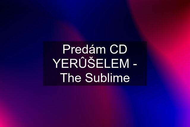 Predám CD YERÛŠELEM - The Sublime