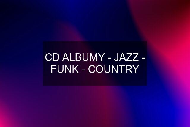 CD ALBUMY - JAZZ - FUNK - COUNTRY