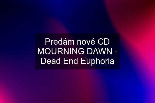 Predám nové CD MOURNING DAWN - Dead End Euphoria