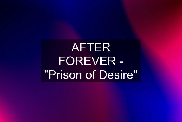 AFTER FOREVER - "Prison of Desire"