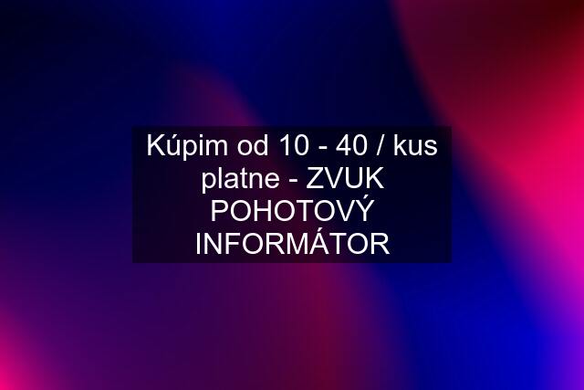 Kúpim od 10 - 40 / kus platne - ZVUK POHOTOVÝ INFORMÁTOR