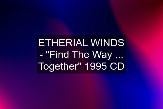 ETHERIAL WINDS - "Find The Way ... Together" 1995 CD