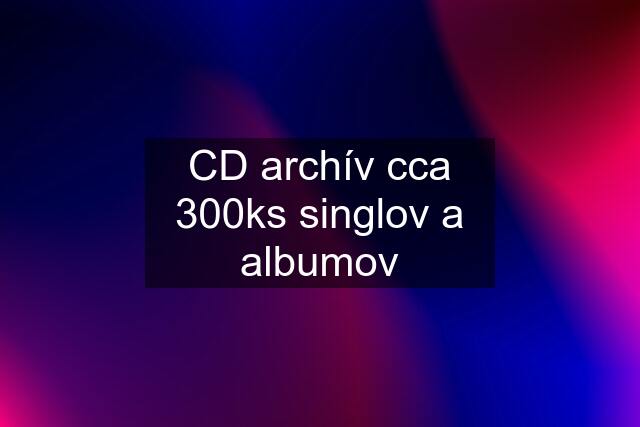 CD archív cca 300ks singlov a albumov