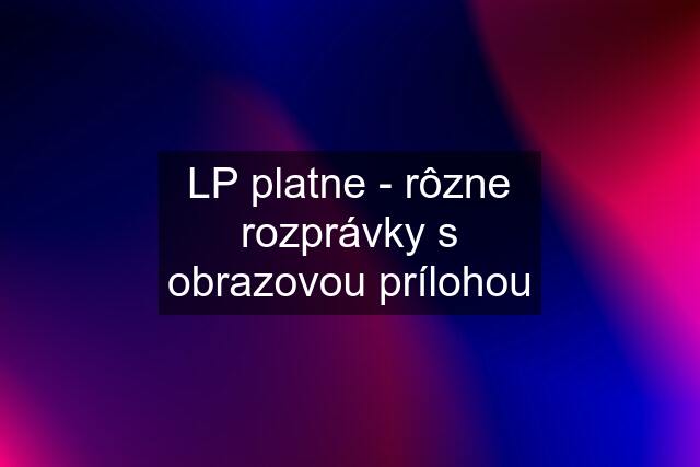 LP platne - rôzne rozprávky s obrazovou prílohou