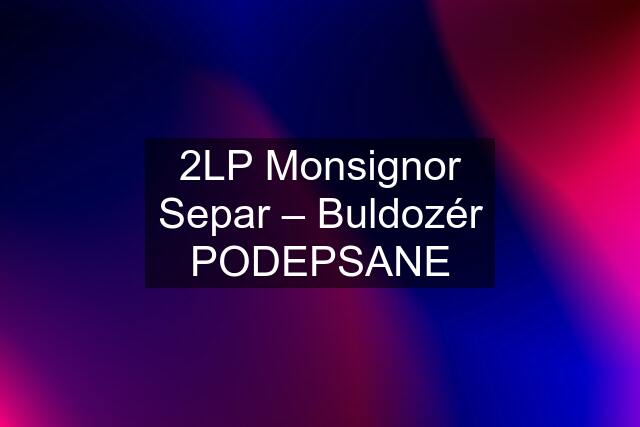 2LP Monsignor Separ – Buldozér PODEPSANE