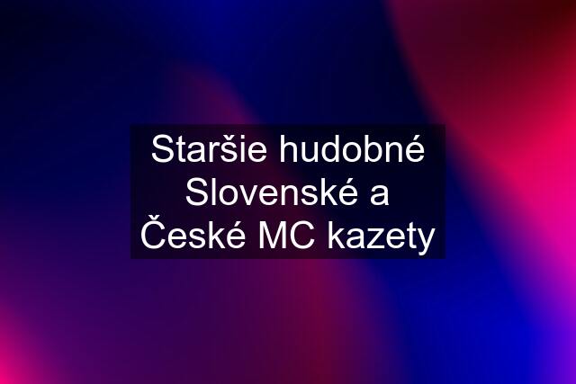 Staršie hudobné Slovenské a České MC kazety