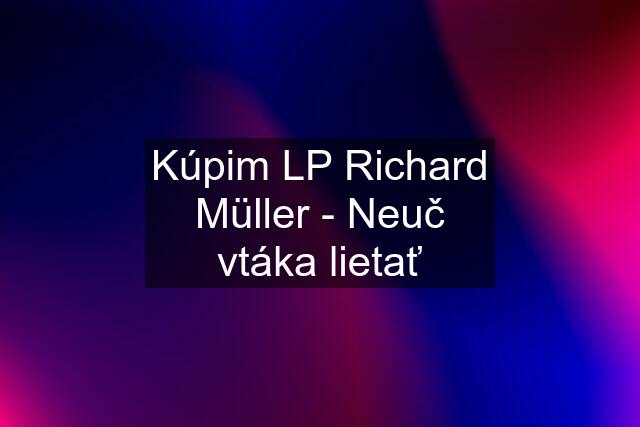 Kúpim LP Richard Müller - Neuč vtáka lietať