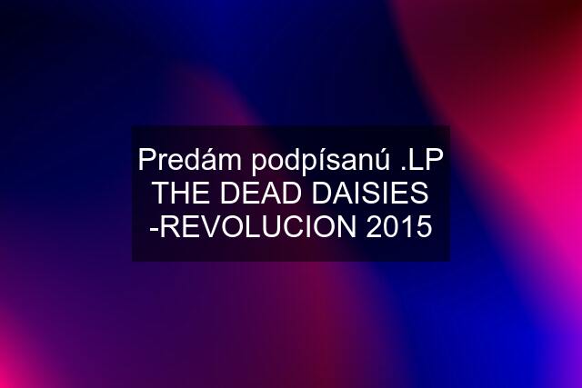 Predám podpísanú .LP THE DEAD DAISIES -REVOLUCION 2015