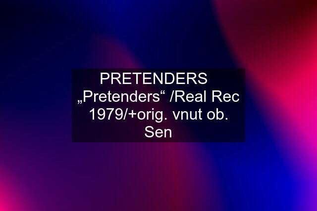 PRETENDERS   „Pretenders“ /Real Rec 1979/+orig. vnut ob. Sen