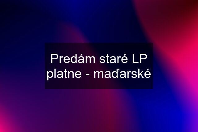 Predám staré LP platne - maďarské