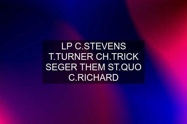 LP C.STEVENS T.TURNER CH.TRICK SEGER THEM ST.QUO C.RICHARD
