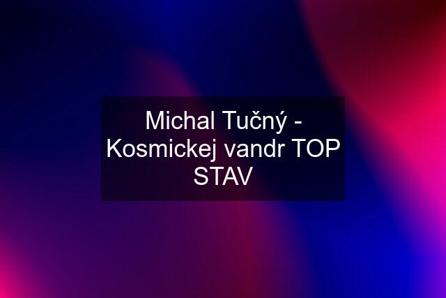 Michal Tučný - Kosmickej vandr TOP STAV