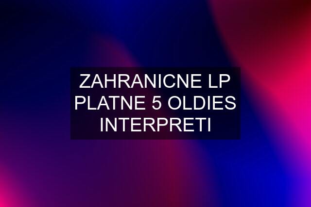 ZAHRANICNE LP PLATNE 5 OLDIES INTERPRETI