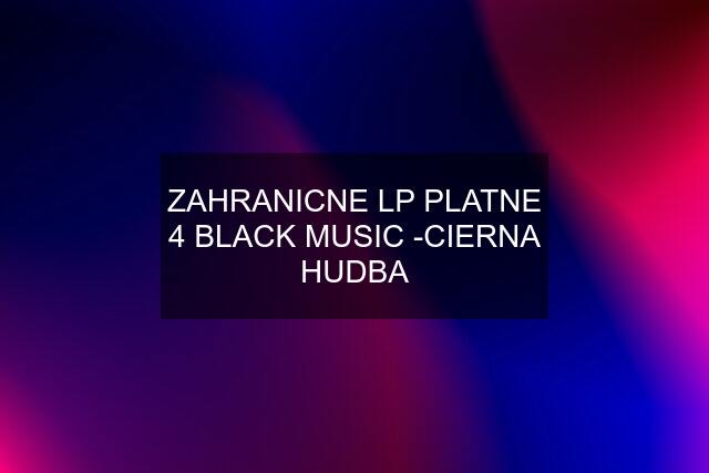 ZAHRANICNE LP PLATNE 4 BLACK MUSIC -CIERNA HUDBA