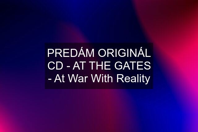 PREDÁM ORIGINÁL CD - AT THE GATES - At War With Reality