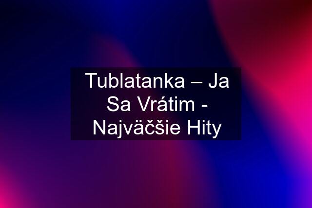 Tublatanka – Ja Sa Vrátim - Najväčšie Hity