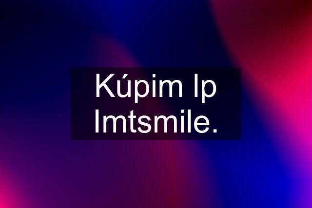 Kúpim lp Imtsmile.