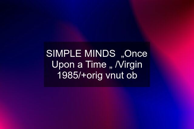 SIMPLE MINDS  „Once Upon a Time „ /Virgin 1985/+orig vnut ob