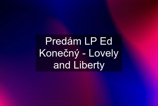 Predám LP Ed Konečný - Lovely and Liberty