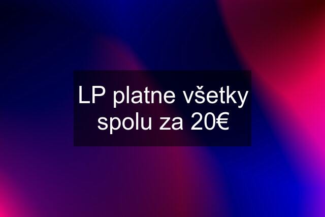 LP platne všetky spolu za 20€